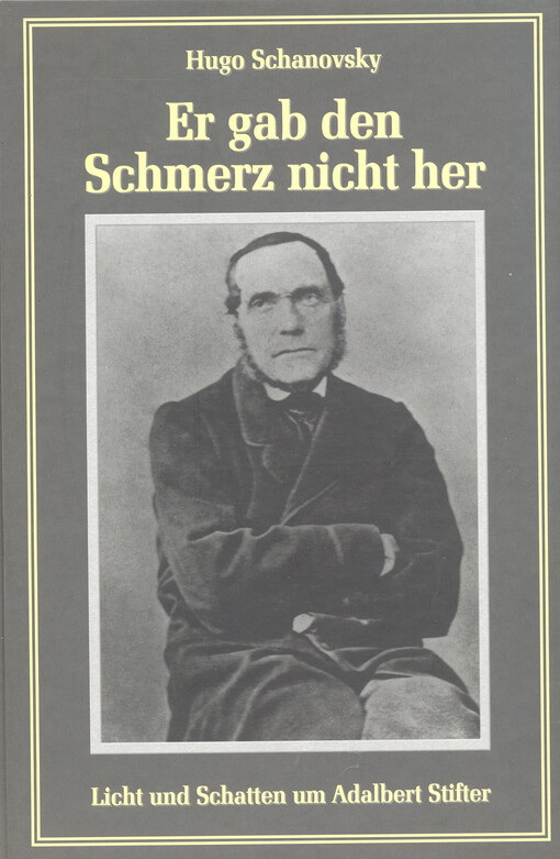 Er gab den Schmerz nicht her : Licht und Schatten im Leben Adalbert Stifters