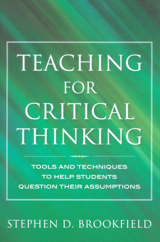 Teaching for critical thinking :tools and techniques to help students question their assumptions