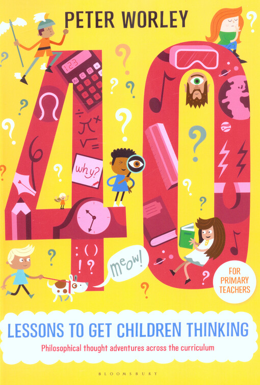 40 lessons to get children thinking : philosophical thought adventures across the curriculum