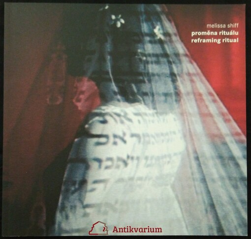Melissa Shiff : proměna rituálu = reframing ritual : [Židovské muzeum v Praze - Španělská synagoga, 6. dubna - 4. června 2006