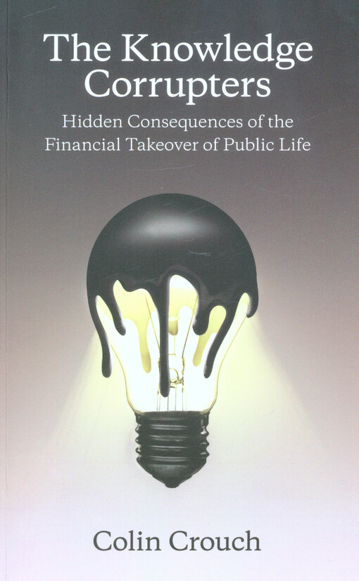 The knowledge corrupters : hidden consequences of the financial takeover of public life