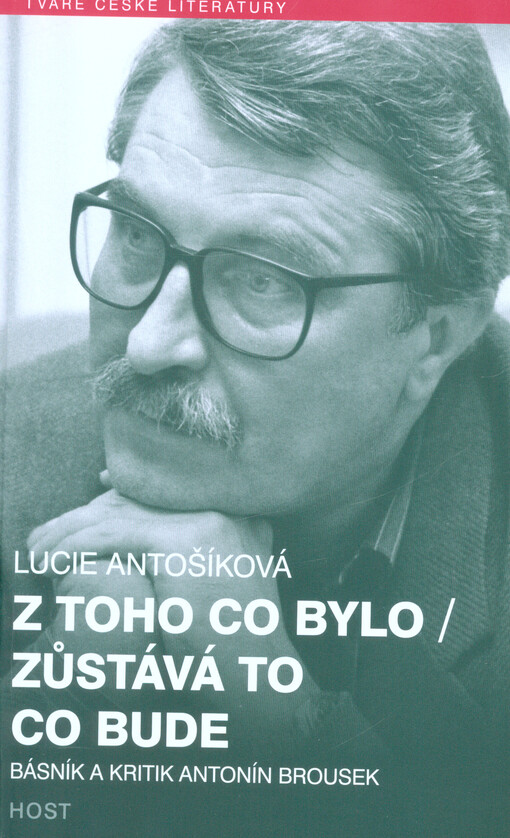 Z toho, co bylo - zůstává to, co bude :básník a kritik Antonín Brousek