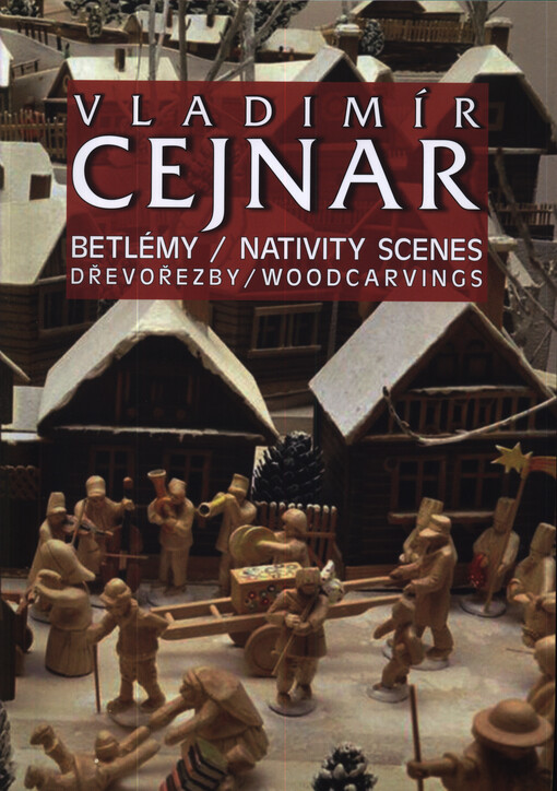 Vladimír Cejnar : betlémy, dřevořezby = nativity scenes, woodcarvings