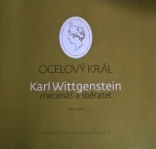 Ocelový král : Karl Wittgenstein - mecenáš a sběratel : (1847-1913)