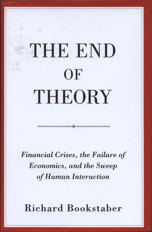 The end of theory : financial crises, the failure of economics, and the sweep of human interaction