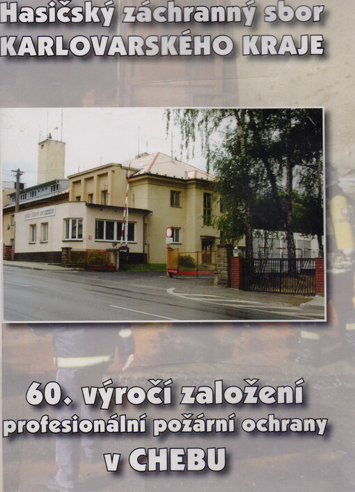 Hasičský záchranný sbor Karlovarského kraje :60. výročí založení profesionální požární ochrany v Chebu