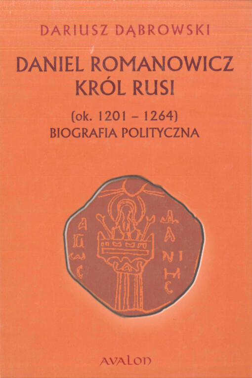Daniel Romanowicz, król Rusi :(ok. 1201-1264) : biografia polityczna