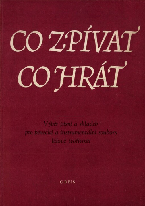 Co zpívat - co hrát :výběr písní a skladeb pro pěvecké a instrumentální soubory lid. tvořivosti