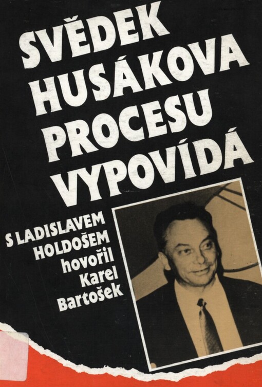 Svědek Husákova procesu vypovídá: rozhovory Karla Bartoška s Ladislavem Holdošem o zážitcích z věznic a táborů pěti zemí, o komunistech bez moci a u moci, o Slovensku a o jiném