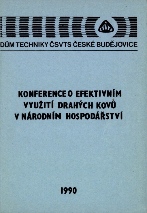 Konference o efektivním využití drahých kovů v národním hospodářství :Tábor červen 1990, Dům techniky ČSVTS Čes. Budějovice : [Sborník]