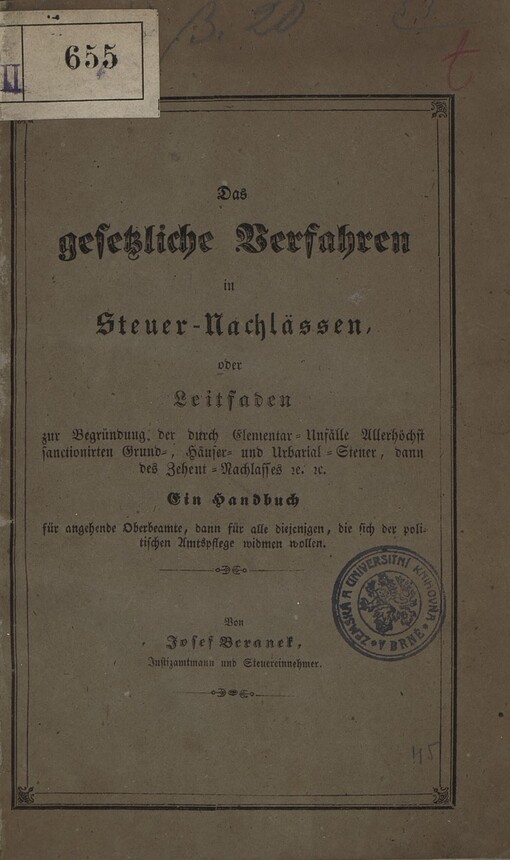 Das gesetzliche Verfahren in Steuer-Nachlässen, oder, Leitfaden zur Begründung der durch Elementar-Unfälle allerhöchs sanctionirten Grund-, Häuser- und Urbarialsteuer, dann des Zehent-Nachlasses, nebst einem Anhang über die Vor- und Abschreibung der Grund- und Häusersteuer, bei den sich ergebenden verschiedenartigen Veränderungen :ein Handbuch für angehende Oberbeamte, dann für alle diejenigen, die sich der politischen Amtspflege widmen wollen : zunächst für Mähren und Schlesien