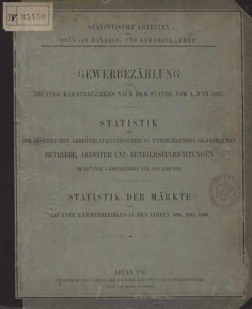 Gewerbezählung des Brünner Kammerbezirkes nach dem Stande vom 1. Juni 1897: Statistik der gesetzlichen Arbeiterunfallversicherung unterliegenden gewerblichen Betriebe, Arbeiter und Betriebseinrichtungen im Brünner Kammerbezirke für das J. 1895 : Statistik der Märkte des Brünner Kammerbezirkes in den Jahren 1894, 1895, 1896