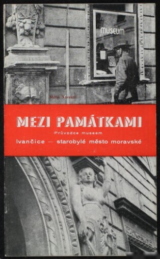 Mezi památkami :Průvodce museem : Ivančice - starobylé město moravské