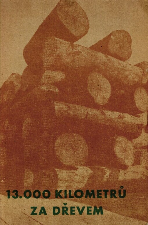 13000 kilometrů za dřevem: [Určeno] pro potřeby zaměstnanců národního podniku v záv. škole práce