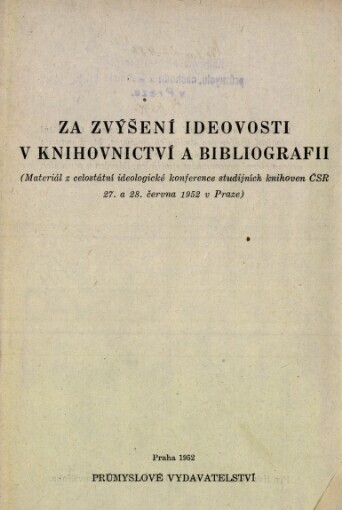 Za zvýšení ideovosti v knihovnictví a bibliografii :(materiál z celostátní ideologické konference studijních knihoven ČSR 27. a 28. června 1952 v Praze) : [určeno pracovníkům studijních, lidových a záv. odb. knihoven