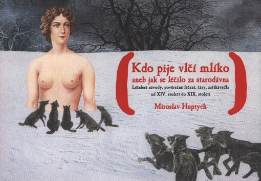 Kdo pije vlčí mlíko, aneb, Jak se léčilo za starodávna: léčebné návody, pověrečné léčení, čáry, zaříkávadla od XIV. století do XIX. století z mnohých knih vybrané