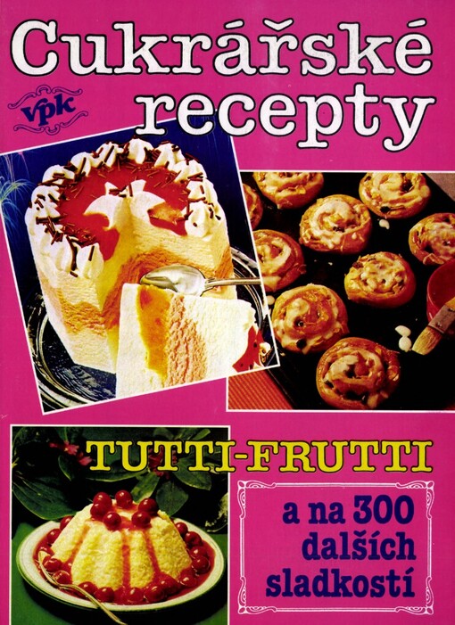 Cukrářské recepty: tutti-frutti a na 300 dalších sladkostí