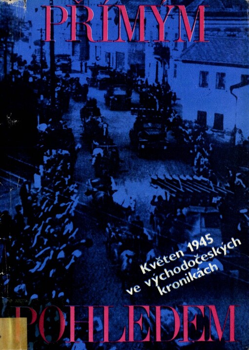 Přímým pohledem: Květen 1945 ve východočeských kronikách : [sborník]