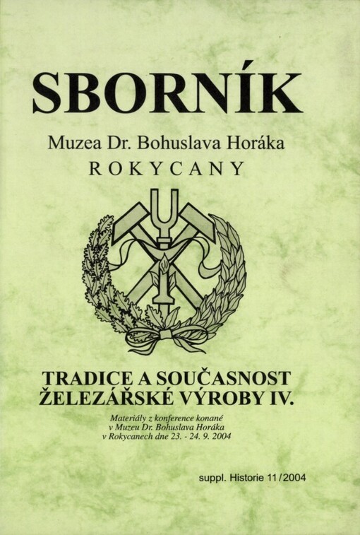 Tradice a současnost železářské výroby IV: materiály z konference konané v Muzeu Dr. Bohuslava Horáka v Rokycanech ve dnech 23.-24.9.2004