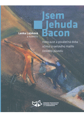 Jsem Jehuda Bacon : holocaust a poválečná doba očima izraelského malíře českého původu  (odkaz v elektronickém katalogu)