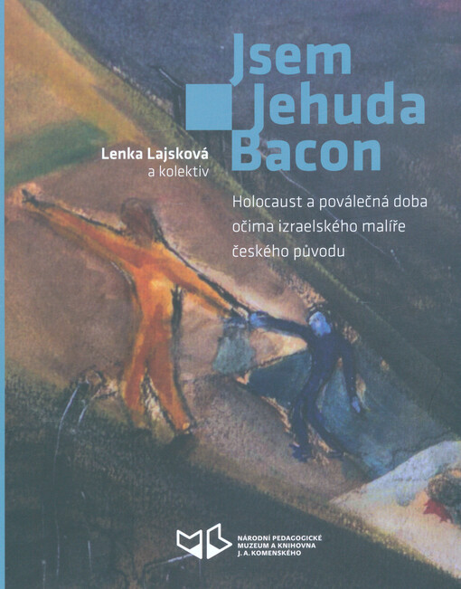 Jsem Jehuda Bacon : holocaust a poválečná doba očima izraelského malíře českého původu