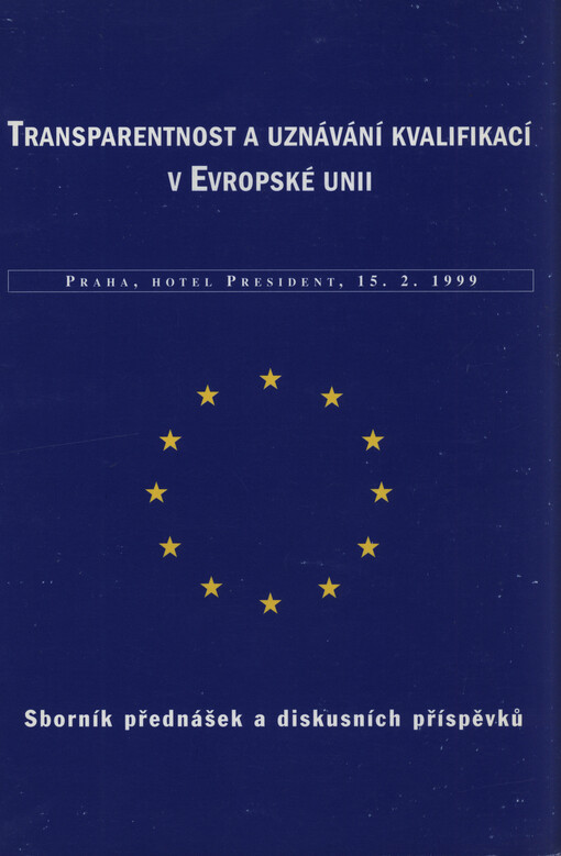 Transparentnost a uznávání kvalifikací v Evropské unii :Praha, hotel President, 15.2.1999 : sborník přednášek a diskusních příspěvků