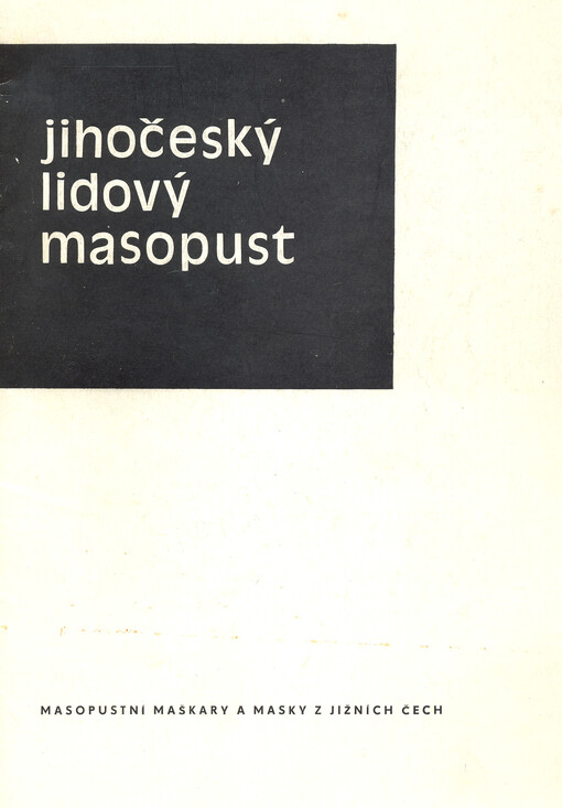 Jihočeský lidový masopust :Masopustní maškary a masky z jižních Čech : Katalog výstavy, Čes. Budějovice, červen-září 1973 