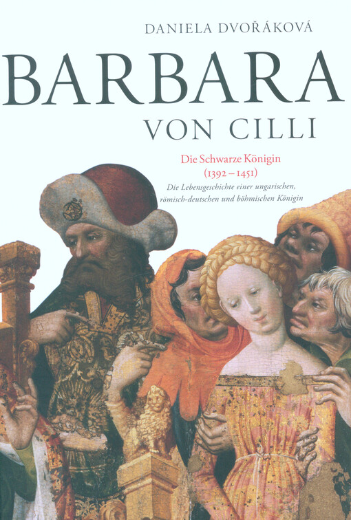 Barbara von Cilli : die Schwarze Königin (1392-1451) : die Lebensgeschichte einer ungarischen, römisch-deutschen und böhmischen Königin