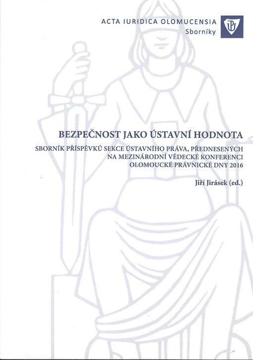 Bezpečnost jako ústavní hodnota  : sborník příspěvků sekce ústavního práva, přednesených na mezinárodní vědecké konferenci Olomoucké právnické dny 2016