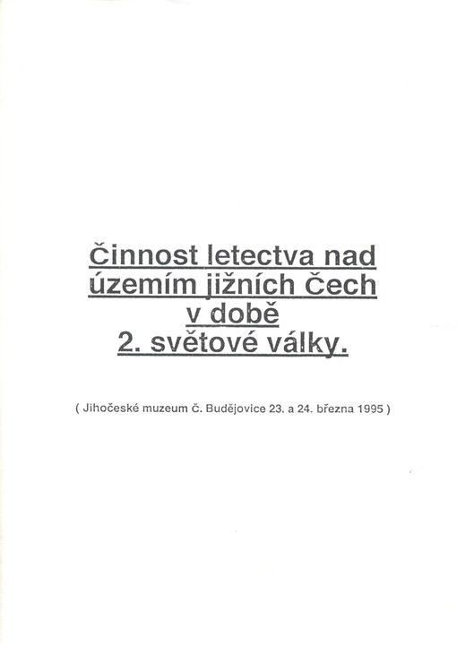 Činnost letectva [v] jižních Čechách za 2. světové války : (sborník příspěvků proslovených na vědecké konferenci pořádané v Českých Budějovicích 23. - 24. března 1995)