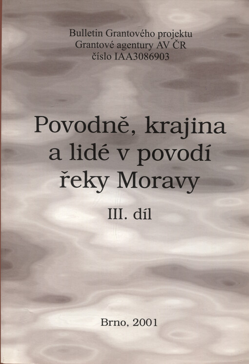 Povodně, krajina a lidé v povodí řeky Moravy : bulletin Grantového projektu Grantové agentury AV ČR číslo IAA3086903, sv. 3