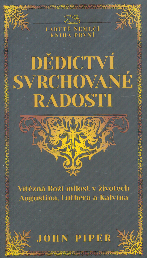 Dědictví svrchované radosti : vítězná Boží milost v životech Augustina, Luthera a Kalvína : labutě nemlčí, kniha první