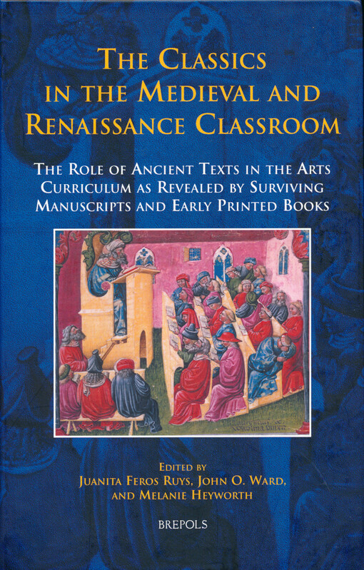 The classics in the medieval and Renaissance classroom :the role of ancient texts in the arts crriculum as revealed by surviving manuscripts and early printed books