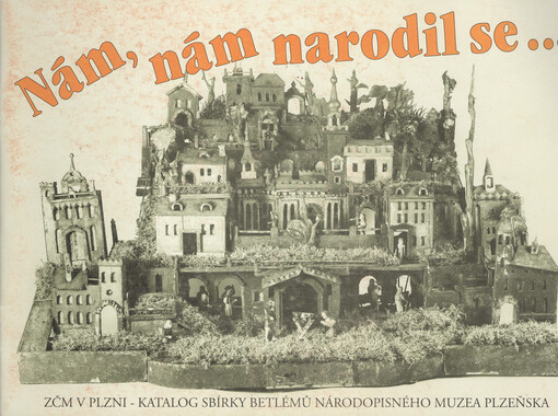 Nám, nám narodil se: Katalog sbírky betlémů Národopisného muzea Plzeňska