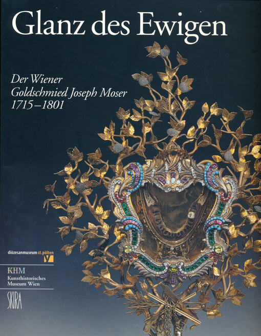 Glanz des Ewigen : der Wiener Goldschmied Joseph Moser 1715-1801 herausgegeben von Johann Kronbichler und Wilfried Seipel