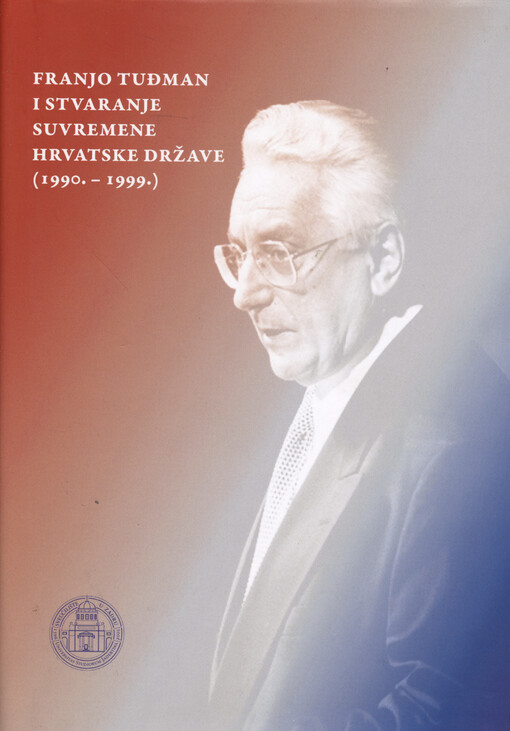 Franjo Tuđman i stvaranje suvremene hrvatske države : (1990.-1999.) : zbornik radova
