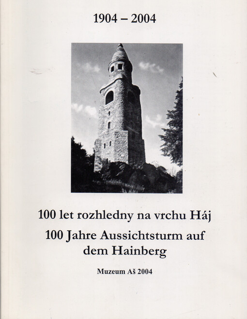 100 let rozhledny na vrchu Háj =100 Jahre Aussichtsturm auf dem Hainberg : 1904-2004