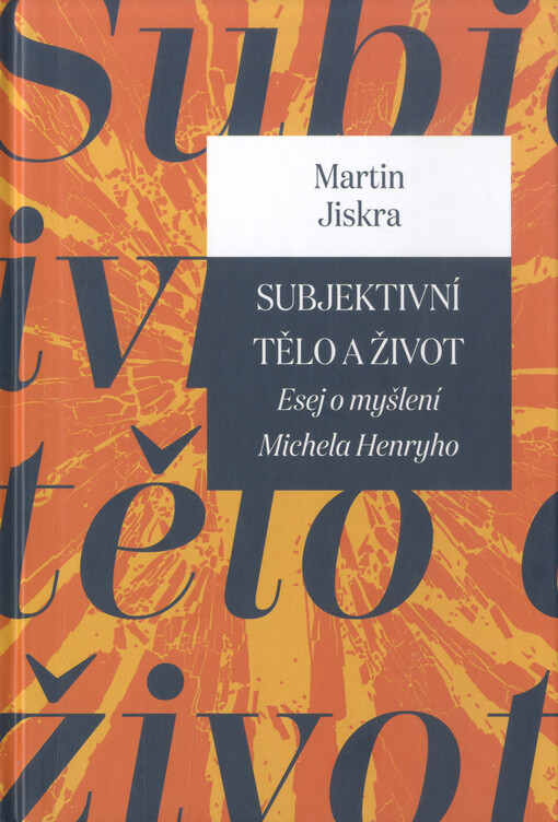 Subjektivní tělo a život : esej o myšlení Michela Henryho