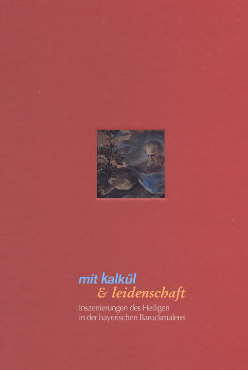 Mit Kalkül & Leidenschaft : Inszenierungen des Heiligen in der bayerischen Barockmalerei