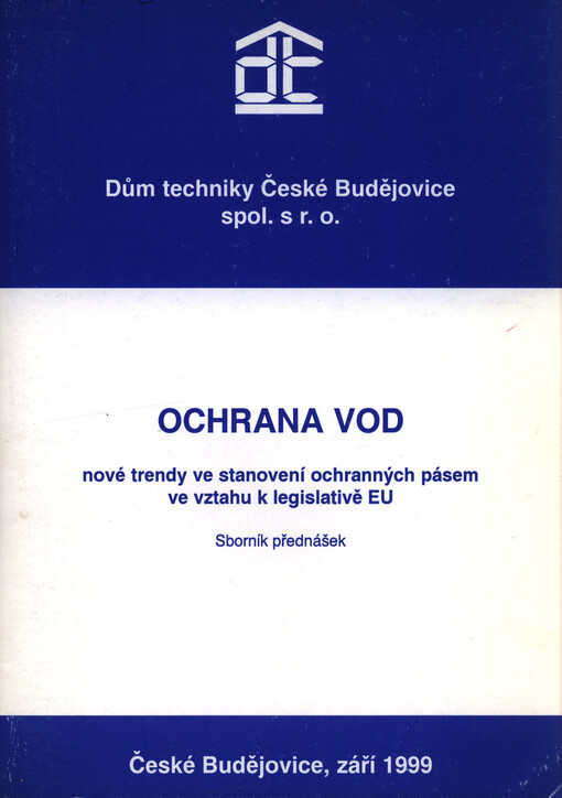 Ochrana vod : nové trendy ve stanovení ochranných pásem ve vztahu k legislativě EU : sborník přednášek : České Budějovice, září 1999