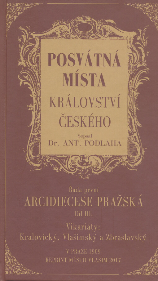 Posvátná místa Království českého : dějiny a popsání chrámů, kaplí, posvátných soch, klášterů i jiných pomníků katolické víry a nábožnosti v království Českém. Díl III.,