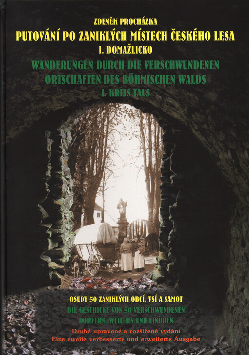 Putování po zaniklých místech Českého lesa. I., Domažlicko : osudy 50 zaniklých obcí, vsí a samot = Wanderungen durch die verschwundenen Ortschaften des Böhmischen Walds. I., Kreis Taus : die Geschicke von 50 verschwundenen Dörfern, Weilern und Einöden