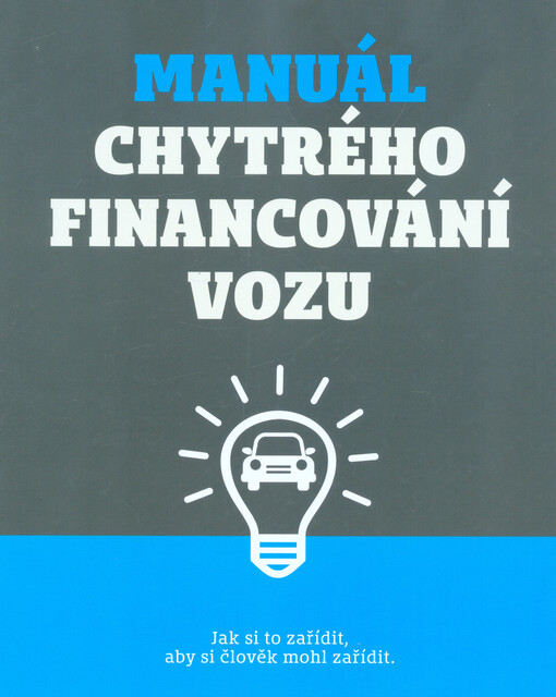Manuál chytrého financování vozu : jak si to zařídit, aby si člověk mohl zařídit