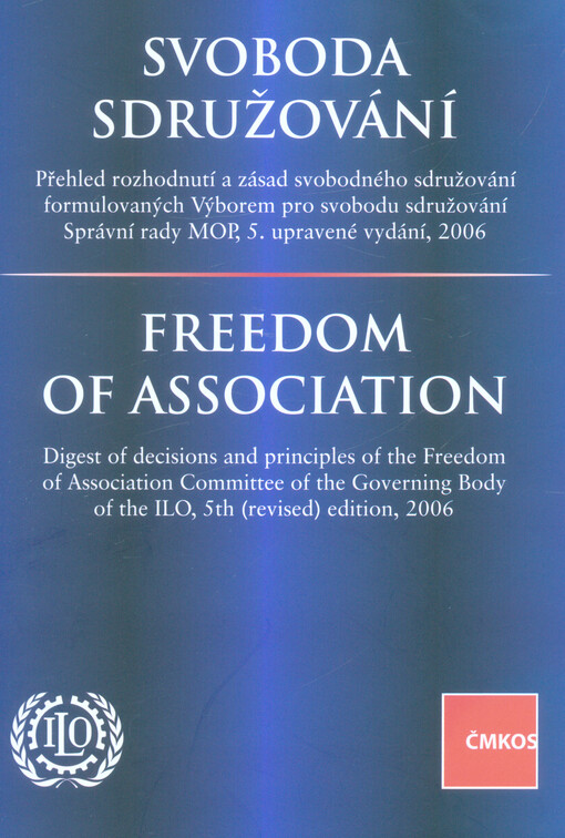Svoboda sdružování: sborník rozhodnutí a zásad svobodného sdružování formulovaných Výborem pro svobodu sdružování Správní rady MOP, 5. upravené vydání, 2006 = Freedom of association : digest of decisions and principles of the Freedom of Association Committee of the Governing Body of the ILO, 5th (revised) edition, 2006