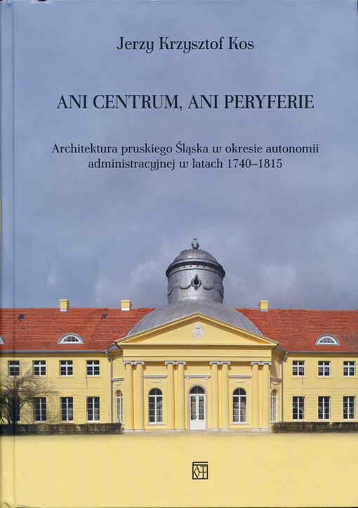 Ani centrum, ani peryferie : architektura pruskiego Śląska w okresie autonomii administracyjnej w latach 1740-1815
