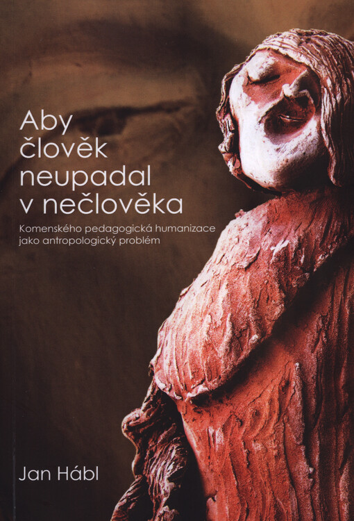 Aby člověk neupadal v nečlověka : Komenského pedagogická humanizace jako antropologický problém
