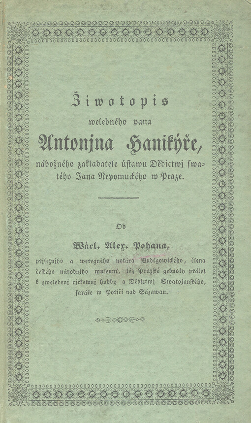 Žiwotopis welebného pana Antonjna Hanikýře, nábožného zakladatele ústawu Dědictwj swatého Jana Nepomuckého w Praze