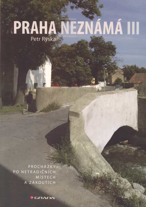 Praha neznámá :procházky po netradičních místech a zákoutích, III.