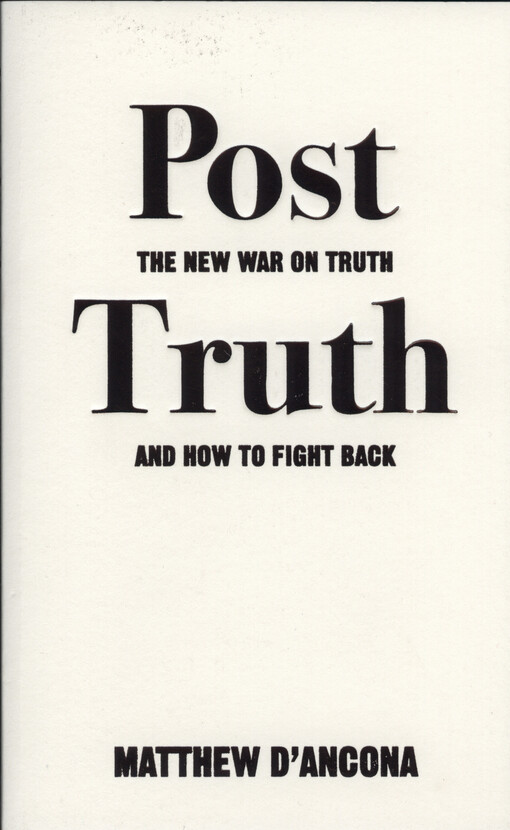 Post truth : the new war on truth and how to fight back