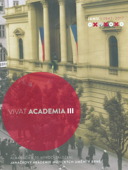 Vivat academia III : almanach k 70. výročí založení Janáčkovy akademie múzických umění v Brně : JAMU 1947-2017